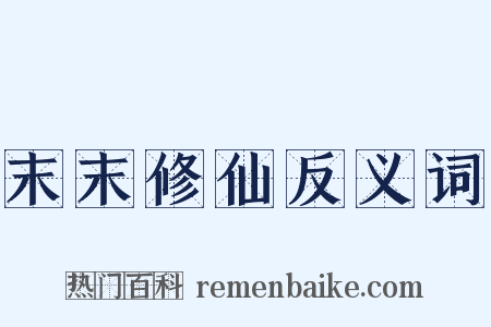 末末修仙反义词是什么意思的图片